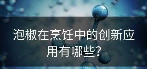 泡椒在烹饪中的创新应用有哪些？